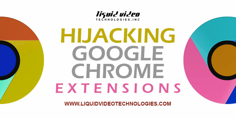 Hijacking Google Chrome Extensions, Cyber Security, cyberattacks, Data Breaches, Liquid Video Technologies, Malware, Network Security, security