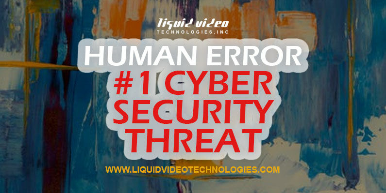 Human Error #1 Cyber Security Threat, Business, Cyber Security, Hackers, Liquid Video Technologies, Network Security