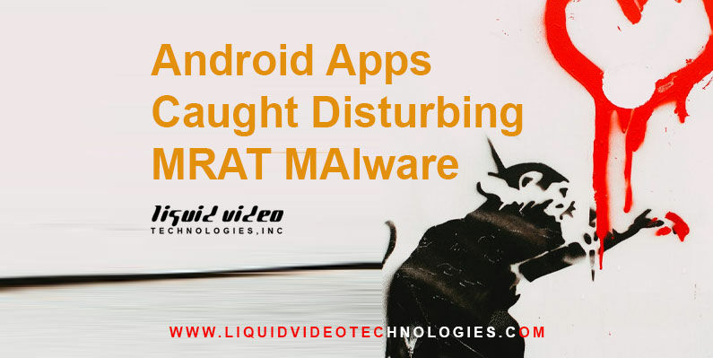 Android Apps Caught Disturbing MRAT Malware, Liquid Video Technologies. LVT. Access Control, cyberattacks, Cyber Security, cybersecurity, Data Breach, Hackers, Malware, security, Security Breach