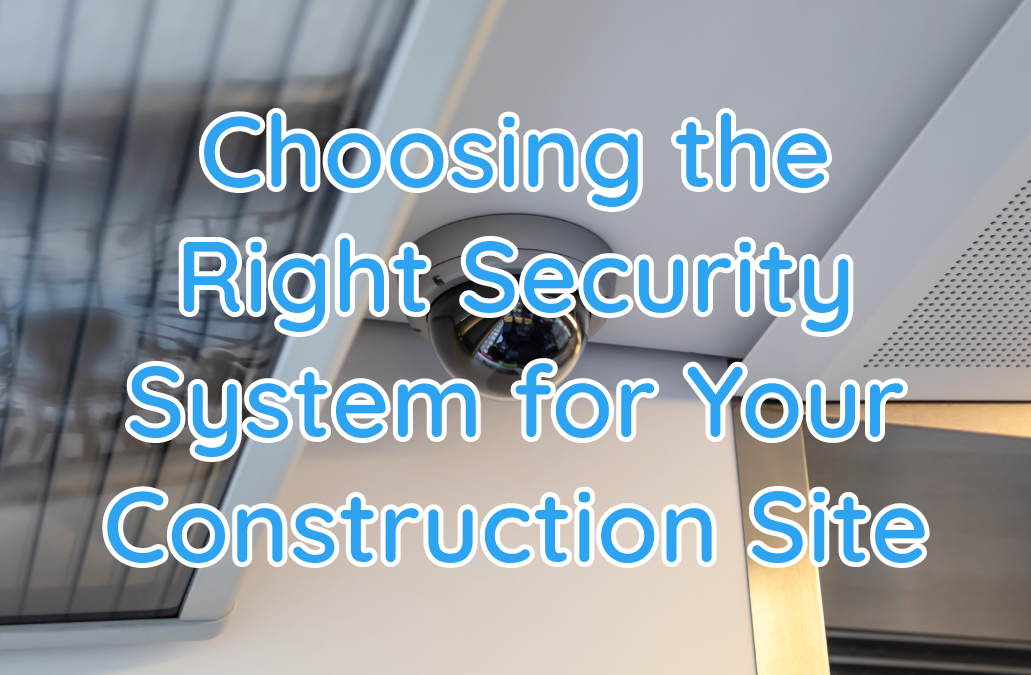 Choosing the Right Security System for Your Construction Site